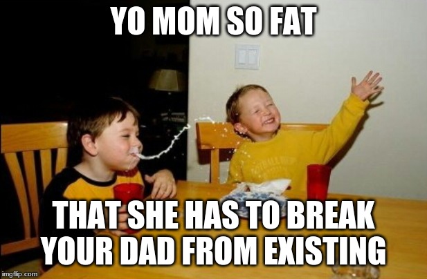 Yo Mamas So Fat Meme | YO MOM SO FAT; THAT SHE HAS TO BREAK YOUR DAD FROM EXISTING | image tagged in memes,yo mamas so fat | made w/ Imgflip meme maker
