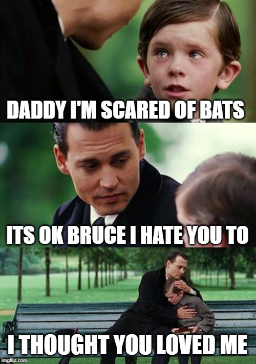 Finding Neverland Meme | DADDY I'M SCARED OF BATS; ITS OK BRUCE I HATE YOU TO; I THOUGHT YOU LOVED ME | image tagged in memes,finding neverland | made w/ Imgflip meme maker