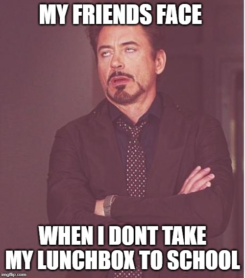 Face You Make Robert Downey Jr | MY FRIENDS FACE; WHEN I DONT TAKE MY LUNCHBOX TO SCHOOL | image tagged in memes,face you make robert downey jr | made w/ Imgflip meme maker