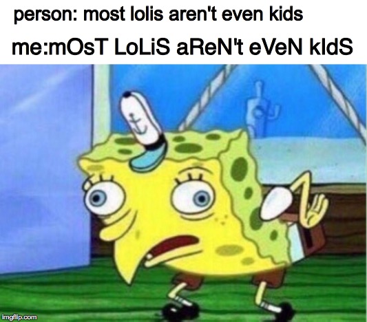 Mocking Spongebob Meme | person: most lolis aren't even kids; me:mOsT LoLiS aReN't eVeN kIdS | image tagged in memes,mocking spongebob | made w/ Imgflip meme maker
