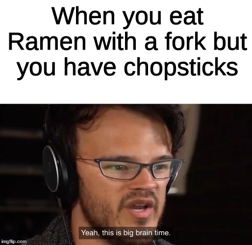 Yeah, this is big brain time | When you eat Ramen with a fork but you have chopsticks | image tagged in yeah this is big brain time | made w/ Imgflip meme maker