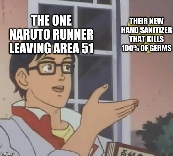 Is This A Pigeon Meme | THE ONE NARUTO RUNNER LEAVING AREA 51; THEIR NEW HAND SANITIZER THAT KILLS 100% OF GERMS | image tagged in memes,is this a pigeon | made w/ Imgflip meme maker