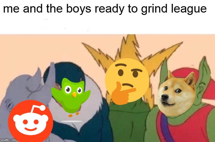 Me And The Boys | me and the boys ready to grind league | image tagged in memes,me and the boys | made w/ Imgflip meme maker