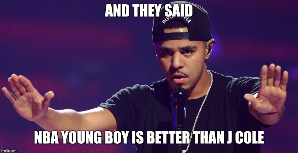 J COLE HOLD UP | AND THEY SAID; NBA YOUNG BOY IS BETTER THAN J COLE | image tagged in j cole hold up | made w/ Imgflip meme maker