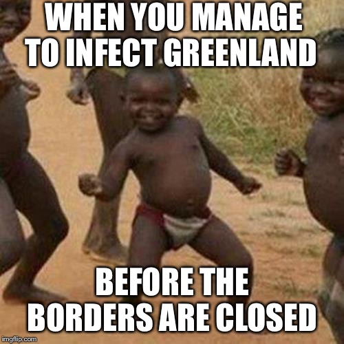 Third World Success Kid Meme | WHEN YOU MANAGE TO INFECT GREENLAND BEFORE THE BORDERS ARE CLOSED | image tagged in memes,third world success kid | made w/ Imgflip meme maker