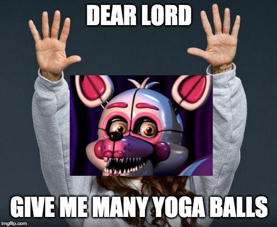 Praise the lord | DEAR LORD; GIVE ME MANY YOGA BALLS | image tagged in praise the lord | made w/ Imgflip meme maker