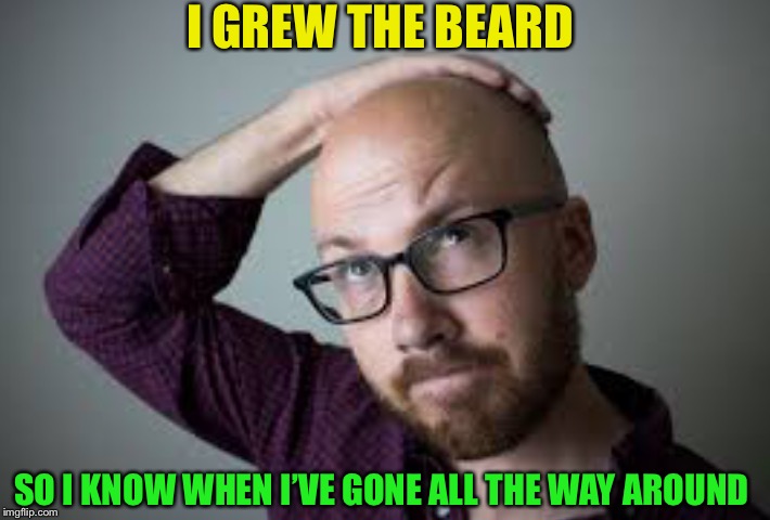 I GREW THE BEARD SO I KNOW WHEN I’VE GONE ALL THE WAY AROUND | made w/ Imgflip meme maker