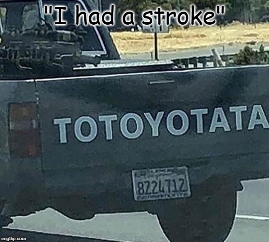 No, this is forbidden! | "I had a stroke" | image tagged in toyota,memes,why,how,funny,crappydesign | made w/ Imgflip meme maker