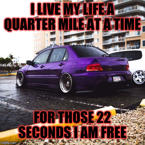 Wrx | I LIVE MY LIFE A QUARTER MILE AT A TIME FOR THOSE 22 SECONDS I AM FREE | image tagged in wrx | made w/ Imgflip meme maker