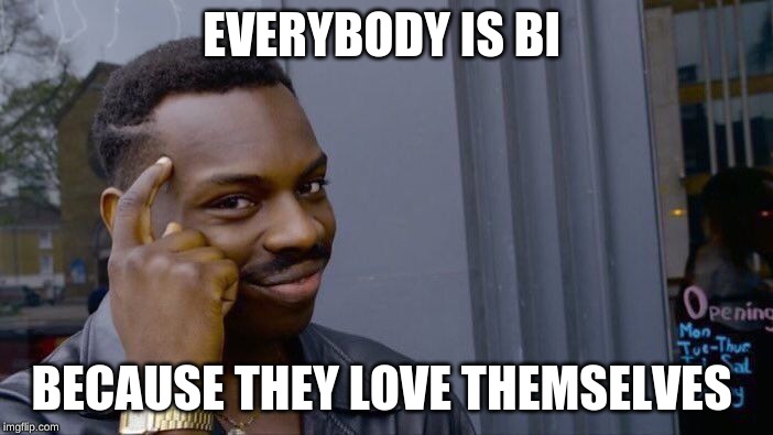 Roll Safe Think About It Meme | EVERYBODY IS BI; BECAUSE THEY LOVE THEMSELVES | image tagged in memes,roll safe think about it | made w/ Imgflip meme maker
