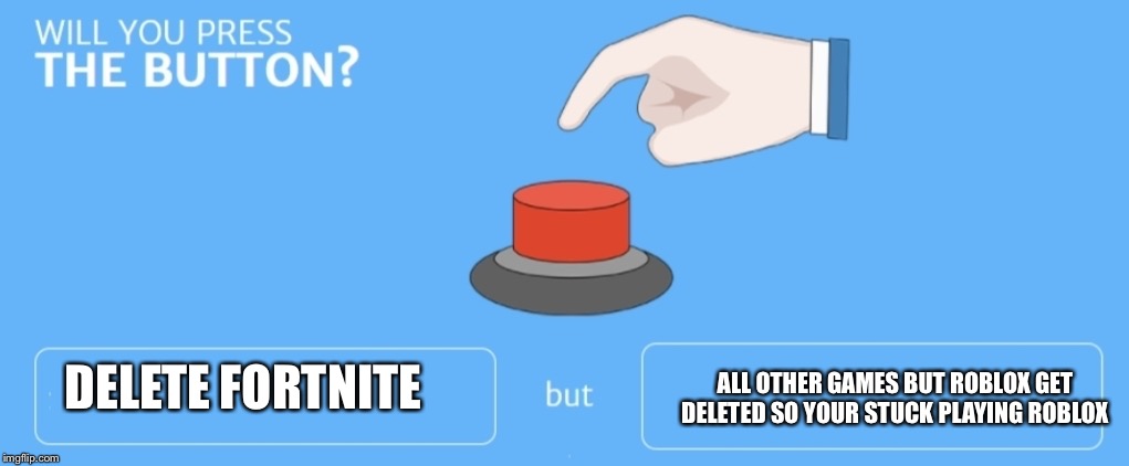 Will you press the button | DELETE FORTNITE; ALL OTHER GAMES BUT ROBLOX GET DELETED SO YOUR STUCK PLAYING ROBLOX | image tagged in will you press the button | made w/ Imgflip meme maker