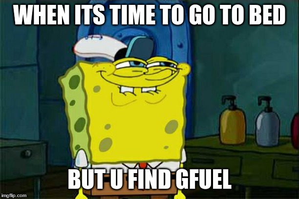 Don't You Squidward Meme | WHEN ITS TIME TO GO TO BED; BUT U FIND GFUEL | image tagged in memes,dont you squidward | made w/ Imgflip meme maker