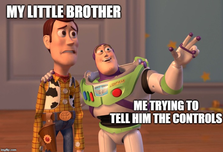 X, X Everywhere | MY LITTLE BROTHER; ME TRYING TO TELL HIM THE CONTROLS | image tagged in memes,x x everywhere | made w/ Imgflip meme maker