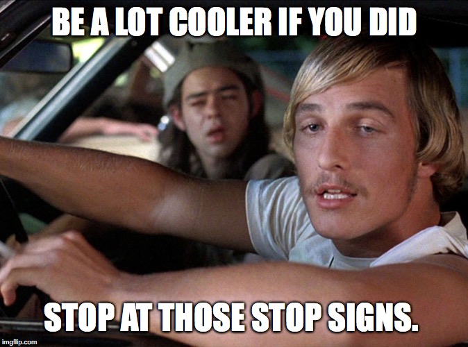 Dazed & Confused Wooderson | BE A LOT COOLER IF YOU DID; STOP AT THOSE STOP SIGNS. | image tagged in dazed  confused wooderson | made w/ Imgflip meme maker