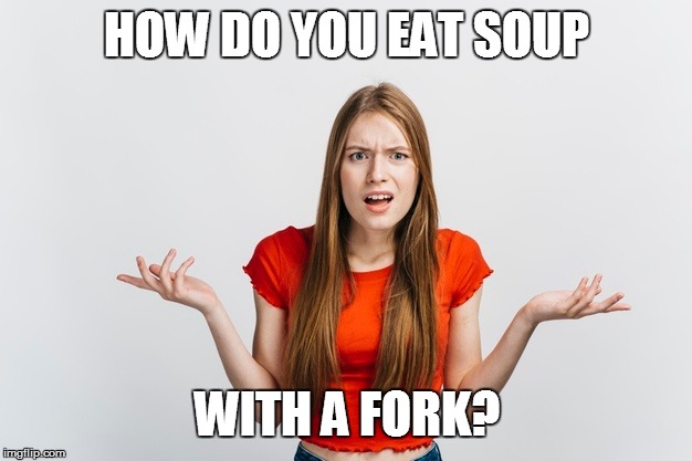 HOW DO YOU EAT SOUP WITH A FORK? | made w/ Imgflip meme maker