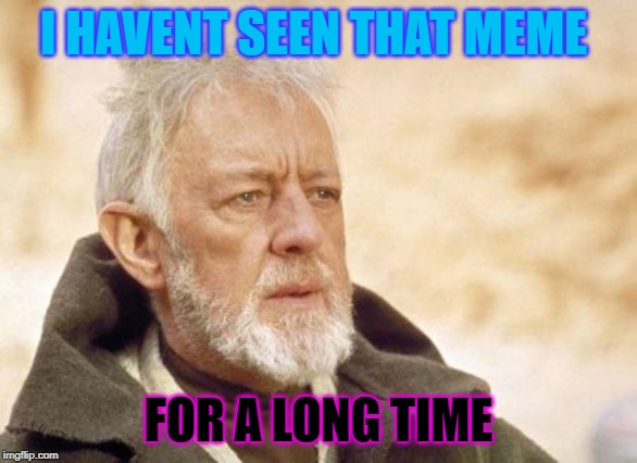 Obi Wan Kenobi | I HAVENT SEEN THAT MEME; FOR A LONG TIME | image tagged in memes,obi wan kenobi | made w/ Imgflip meme maker