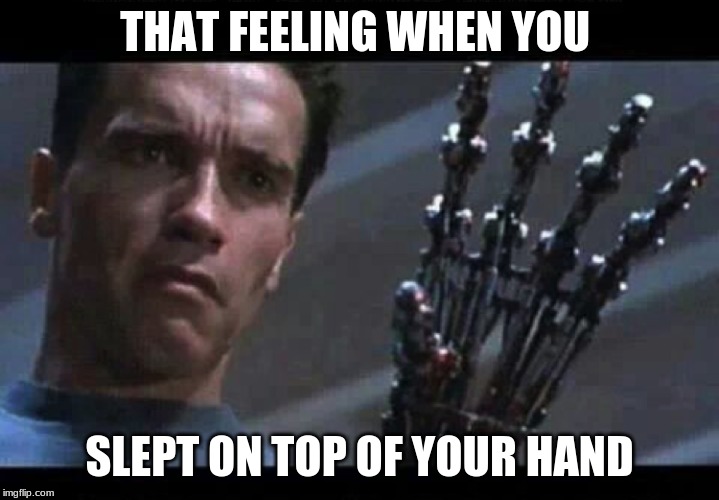 { for all humans } | THAT FEELING WHEN YOU; SLEPT ON TOP OF YOUR HAND | image tagged in humans,funny | made w/ Imgflip meme maker