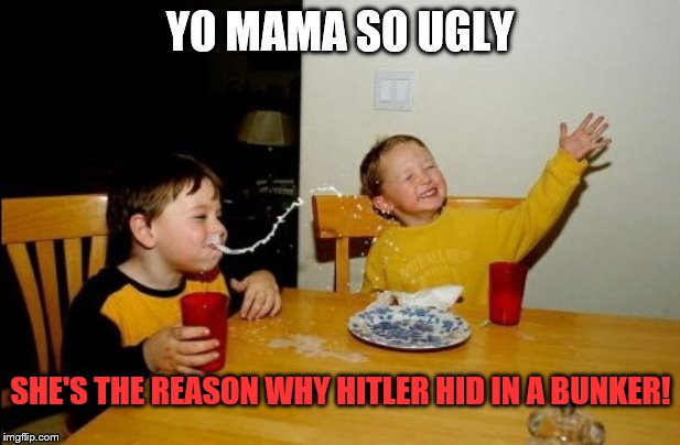 Yo Mama so Ugly She's the reason why Hitler hid in a bunker | YO MAMA SO UGLY; SHE'S THE REASON WHY HITLER HID IN A BUNKER! | image tagged in memes,yo mamas so fat | made w/ Imgflip meme maker