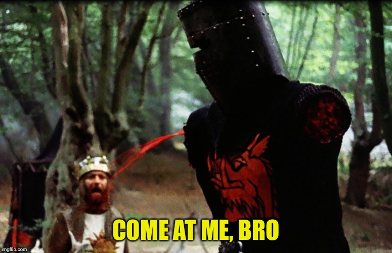 Monty Python Black Knight | COME AT ME, BRO | image tagged in monty python black knight | made w/ Imgflip meme maker