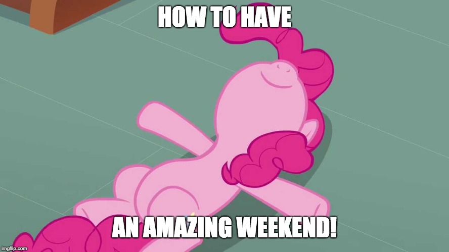 Pinkie relaxing | HOW TO HAVE AN AMAZING WEEKEND! | image tagged in pinkie relaxing | made w/ Imgflip meme maker