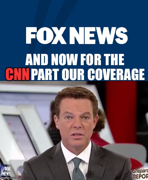 CNN; AND NOW FOR THE CNN PART OUR COVERAGE | image tagged in shepard smith 2,fox news | made w/ Imgflip meme maker