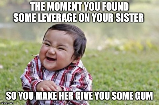 Evil Toddler Meme | THE MOMENT YOU FOUND SOME LEVERAGE ON YOUR SISTER; SO YOU MAKE HER GIVE YOU SOME GUM | image tagged in memes,evil toddler | made w/ Imgflip meme maker