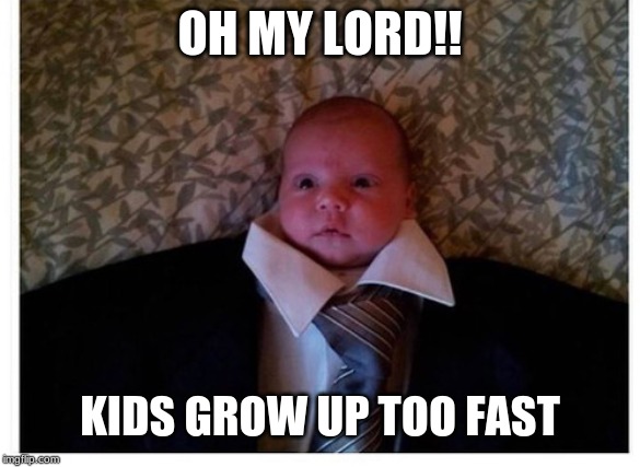 what has the world come too?!? | OH MY LORD!! KIDS GROW UP TOO FAST | image tagged in jesus,help | made w/ Imgflip meme maker
