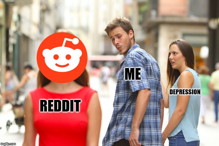 Reddit vs Depression | ME; DEPRESSION; REDDIT | image tagged in memes,distracted boyfriend,reddit | made w/ Imgflip meme maker