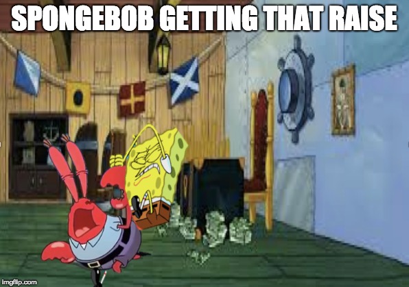 Spongebob's Raise | SPONGEBOB GETTING THAT RAISE | image tagged in mr krabs,spongebob,krusty krab | made w/ Imgflip meme maker