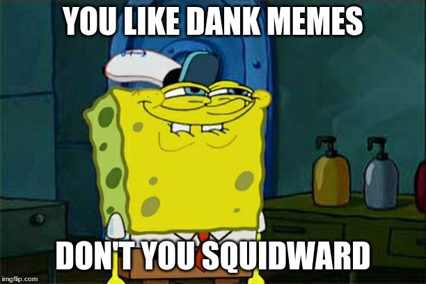 Don't You Squidward Meme | YOU LIKE DANK MEMES; DON'T YOU SQUIDWARD | image tagged in memes,dont you squidward | made w/ Imgflip meme maker