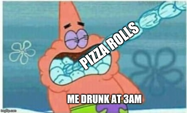 Drunk at 3am | PIZZA ROLLS; ME DRUNK AT 3AM | image tagged in spongebob,patrick star,patrick,pizza rolls,pizza,drunk | made w/ Imgflip meme maker