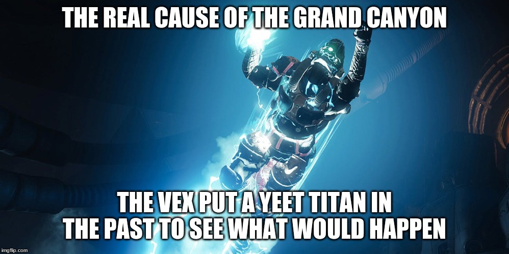 Destiny Yeet Titan | THE REAL CAUSE OF THE GRAND CANYON; THE VEX PUT A YEET TITAN IN THE PAST TO SEE WHAT WOULD HAPPEN | image tagged in destiny yeet titan | made w/ Imgflip meme maker