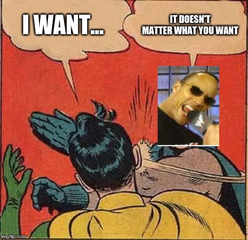Batman Slapping Robin | I WANT... IT DOESN'T MATTER WHAT YOU WANT | image tagged in memes,batman slapping robin | made w/ Imgflip meme maker