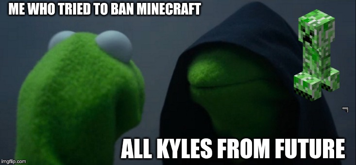 Evil Kermit Meme | ME WHO TRIED TO BAN MINECRAFT; ALL KYLES FROM FUTURE | image tagged in memes,evil kermit | made w/ Imgflip meme maker