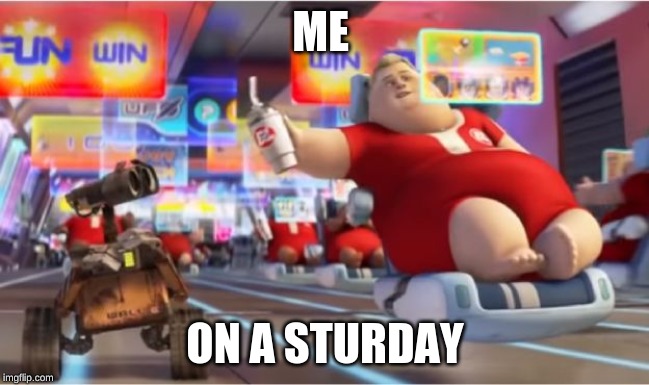 Wall E Fat People |  ME; ON A STURDAY | image tagged in wall e fat people | made w/ Imgflip meme maker