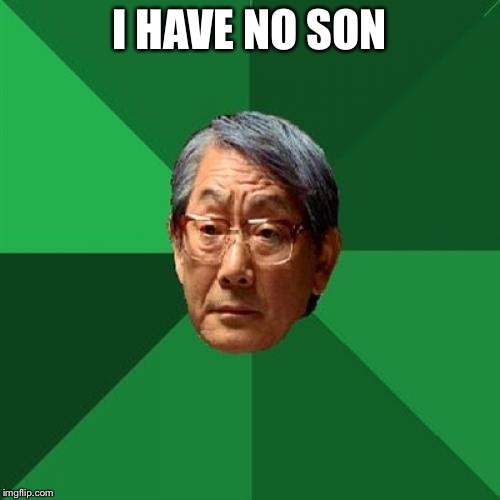 High Expectations Asian Father Meme | I HAVE NO SON | image tagged in memes,high expectations asian father | made w/ Imgflip meme maker