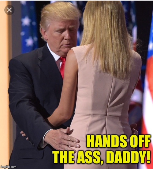 Trump & Ivanka | HANDS OFF THE ASS, DADDY! | image tagged in trump  ivanka | made w/ Imgflip meme maker