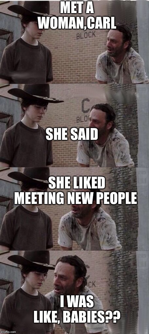 Carl & Rick TWD | MET A WOMAN,CARL; SHE SAID; SHE LIKED MEETING NEW PEOPLE; I WAS LIKE, BABIES?? | image tagged in carl  rick twd | made w/ Imgflip meme maker