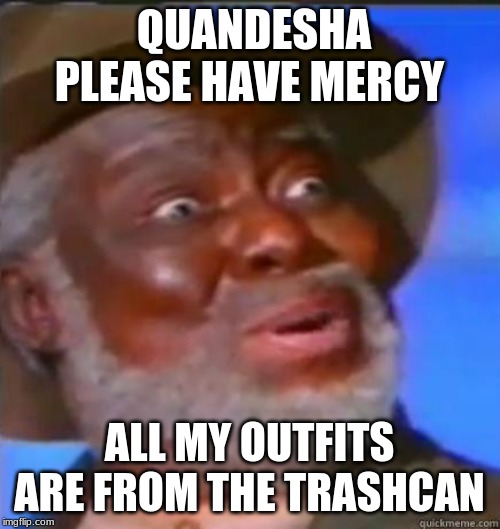 Suprised Black Guy | QUANDESHA PLEASE HAVE MERCY ALL MY OUTFITS ARE FROM THE TRASHCAN | image tagged in suprised black guy | made w/ Imgflip meme maker