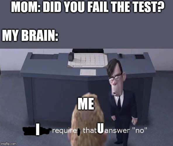 The Law Requires | MOM: DID YOU FAIL THE TEST? MY BRAIN:; ME; I; U | image tagged in the law requires | made w/ Imgflip meme maker