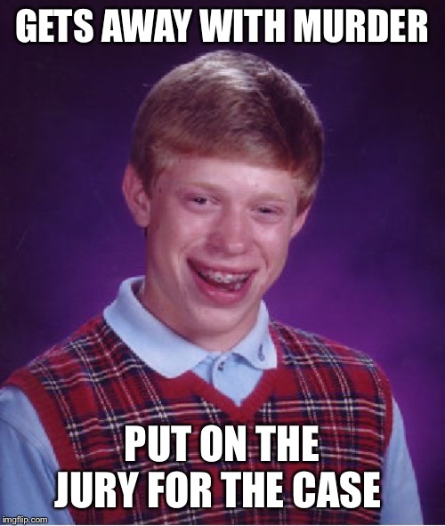 Bad Luck Brian | GETS AWAY WITH MURDER; PUT ON THE JURY FOR THE CASE | image tagged in memes,bad luck brian | made w/ Imgflip meme maker