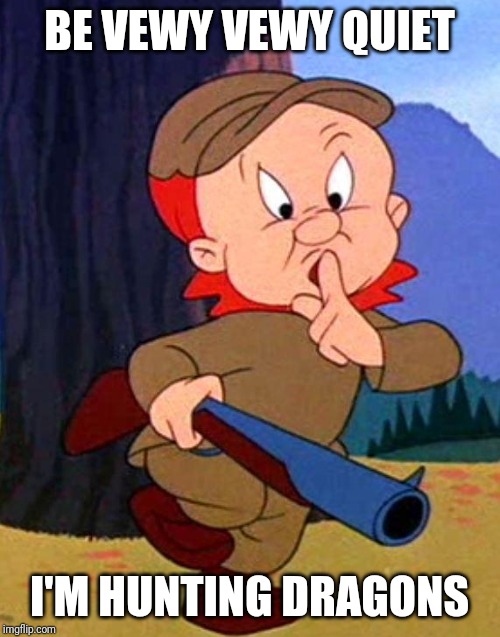 Elmer Fudd | BE VEWY VEWY QUIET; I'M HUNTING DRAGONS | image tagged in elmer fudd | made w/ Imgflip meme maker
