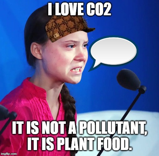 Ecofascist Greta Thunberg | I LOVE CO2; IT IS NOT A POLLUTANT, IT IS PLANT FOOD. | image tagged in ecofascist greta thunberg | made w/ Imgflip meme maker