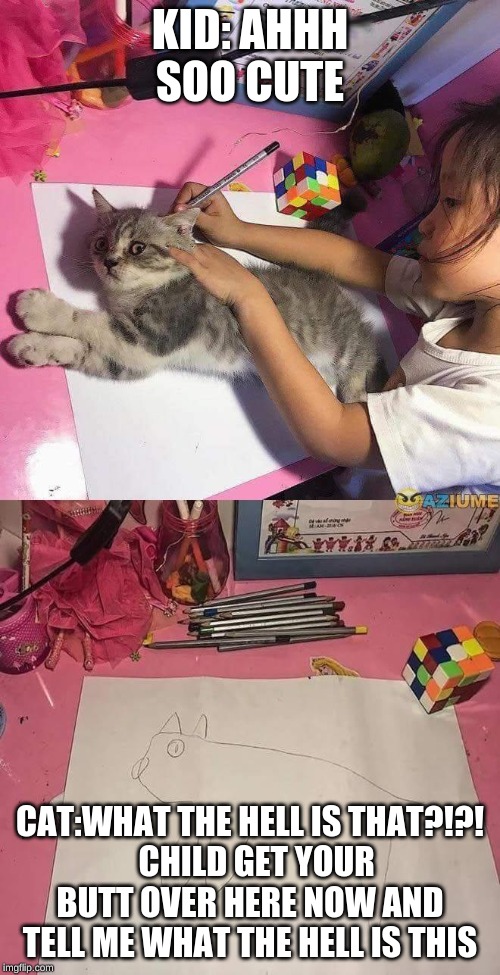 Girl tracing cat | KID: AHHH SOO CUTE; CAT:WHAT THE HELL IS THAT?!?!
  CHILD GET YOUR BUTT OVER HERE NOW AND TELL ME WHAT THE HELL IS THIS | image tagged in girl tracing cat | made w/ Imgflip meme maker