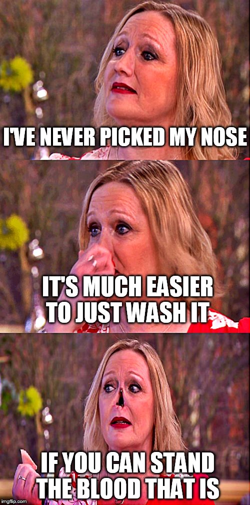 Bad pun nose picker | I'VE NEVER PICKED MY NOSE; IT'S MUCH EASIER TO JUST WASH IT; IF YOU CAN STAND THE BLOOD THAT IS | image tagged in bad pun nose picker | made w/ Imgflip meme maker
