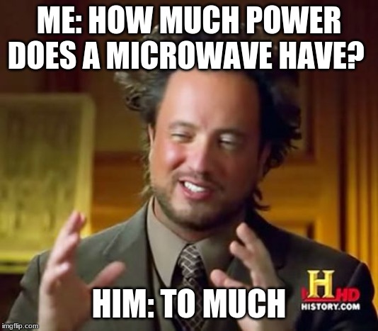 Ancient Aliens | ME: HOW MUCH POWER DOES A MICROWAVE HAVE? HIM: TO MUCH | image tagged in memes,ancient aliens | made w/ Imgflip meme maker