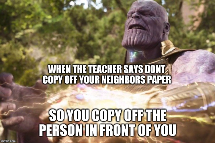 WHEN THE TEACHER SAYS DONT COPY OFF YOUR NEIGHBORS PAPER; SO YOU COPY OFF THE PERSON IN FRONT OF YOU | image tagged in school | made w/ Imgflip meme maker