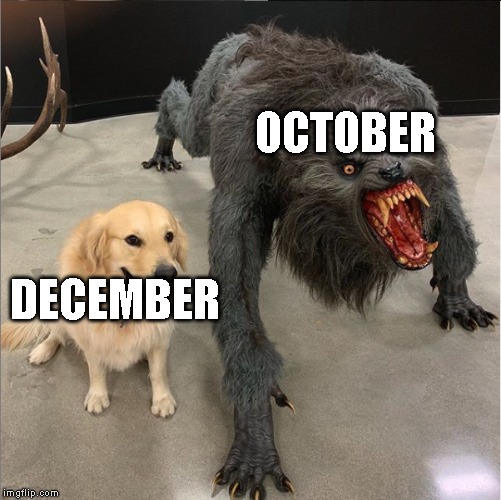 Spooktober is finally here | OCTOBER; DECEMBER | image tagged in dog vs werewolf,october,december | made w/ Imgflip meme maker