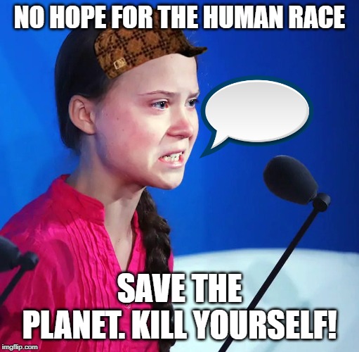 Ecofascist Greta Thunberg | NO HOPE FOR THE HUMAN RACE; SAVE THE PLANET. KILL YOURSELF! | image tagged in ecofascist greta thunberg | made w/ Imgflip meme maker