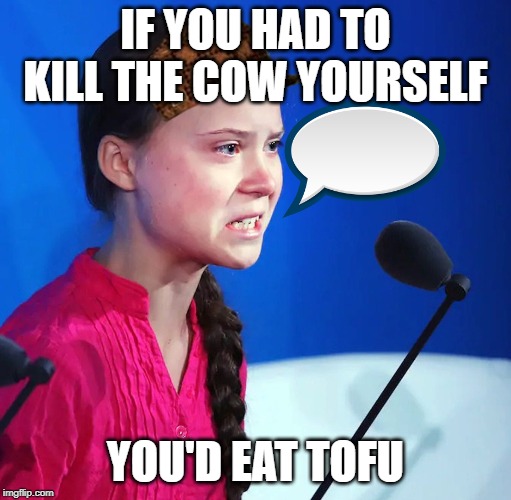 Ecofascist Greta Thunberg | IF YOU HAD TO KILL THE COW YOURSELF; YOU'D EAT TOFU | image tagged in ecofascist greta thunberg | made w/ Imgflip meme maker